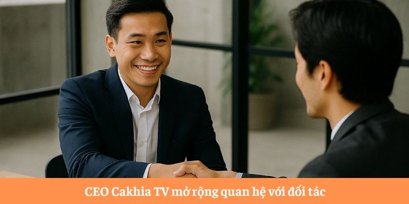 CEO Cakhia TV mở rộng quan hệ với đối tác
