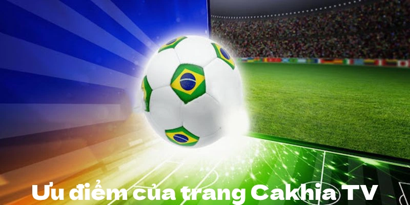 Những ưu điểm nổi bật của trang Cakhia TV nên biết