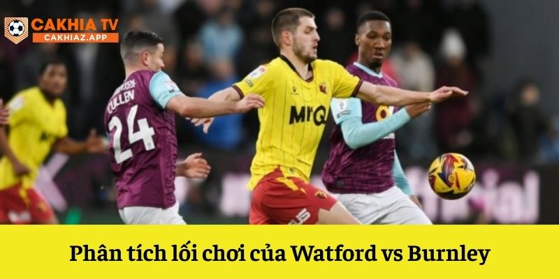 Phân tích lối chơi Watford vs Burnley