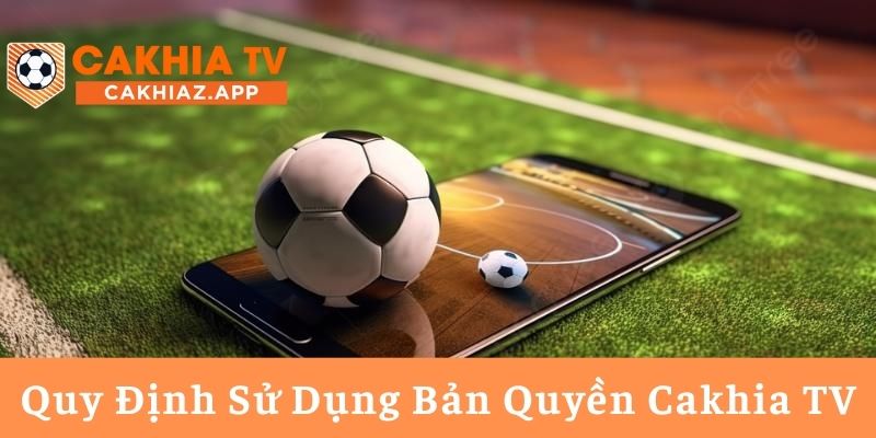 Quy Định Sử Dụng Bản Quyền Cakhia TV
